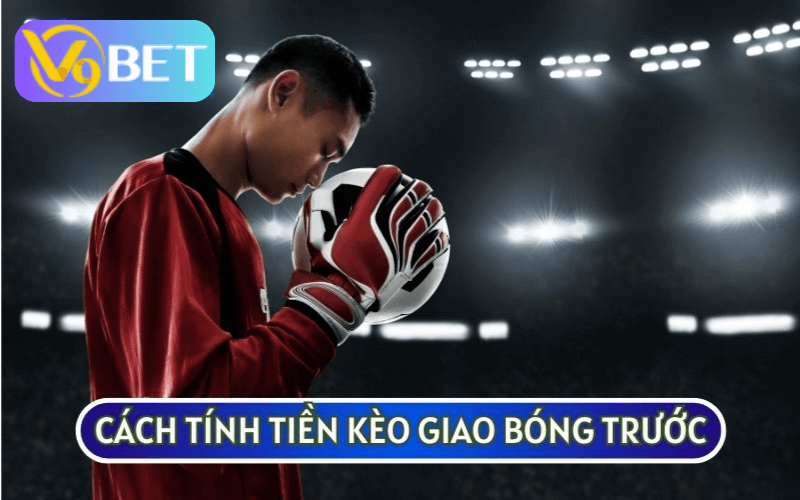 KÈO GIAO BÓNG TRƯỚC có cách tính tiền ăn thưởng khá đơn giản